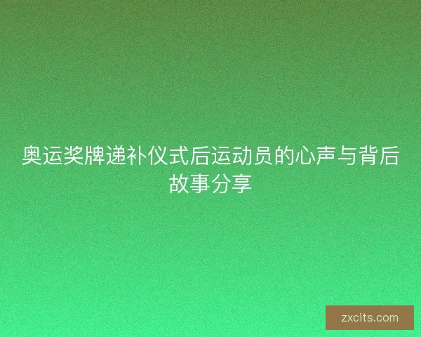 奥运奖牌递补仪式后运动员的心声与背后故事分享