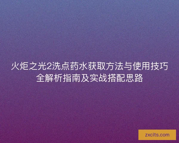 火炬之光2洗点药水获取方法与使用技巧全解析指南及实战搭配思路